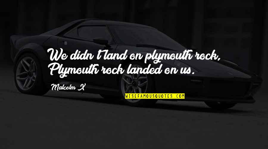 Song Lyrics That Are Quotes By Malcolm X: We didn't land on plymouth rock, Plymouth rock