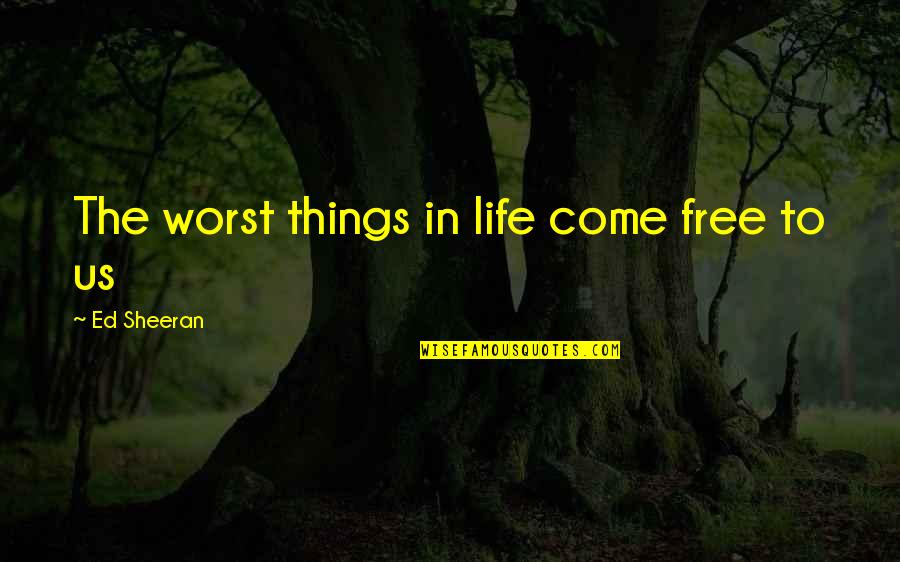 Song Lyrics With Quotes By Ed Sheeran: The worst things in life come free to Song Lyrics With Quotes By Ed Sheeran: The worst things in life come free to