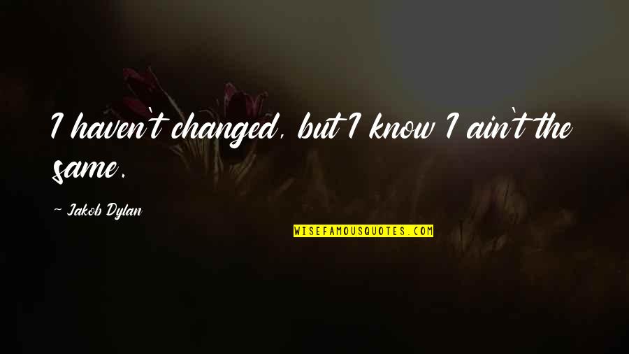 Song Lyrics With Quotes By Jakob Dylan: I haven't changed, but I know I ain't Song Lyrics With Quotes By Jakob Dylan: I haven't changed, but I know I ain't