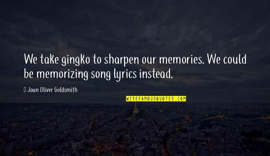 Song Lyrics With Quotes By Joan Oliver Goldsmith: We take gingko to sharpen our memories. We Song Lyrics With Quotes By Joan Oliver Goldsmith: We take gingko to sharpen our memories. We