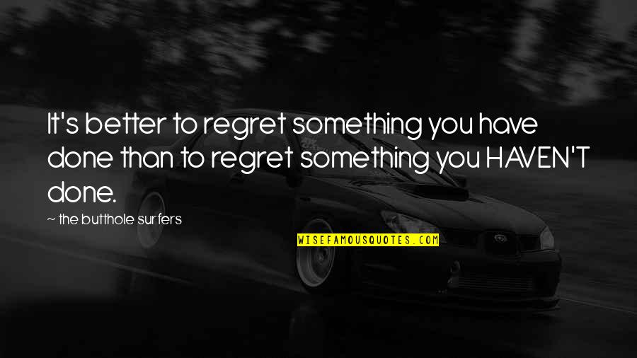 Song Lyrics With Quotes By The Butthole Surfers: It's better to regret something you have done Song Lyrics With Quotes By The Butthole Surfers: It's better to regret something you have done