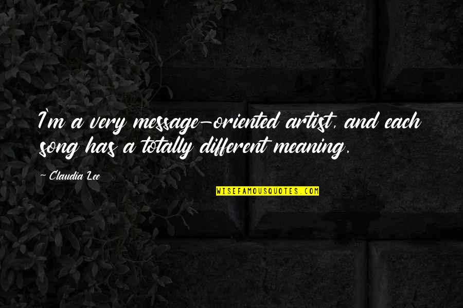 Song Meaning Quotes By Claudia Lee: I'm a very message-oriented artist, and each song