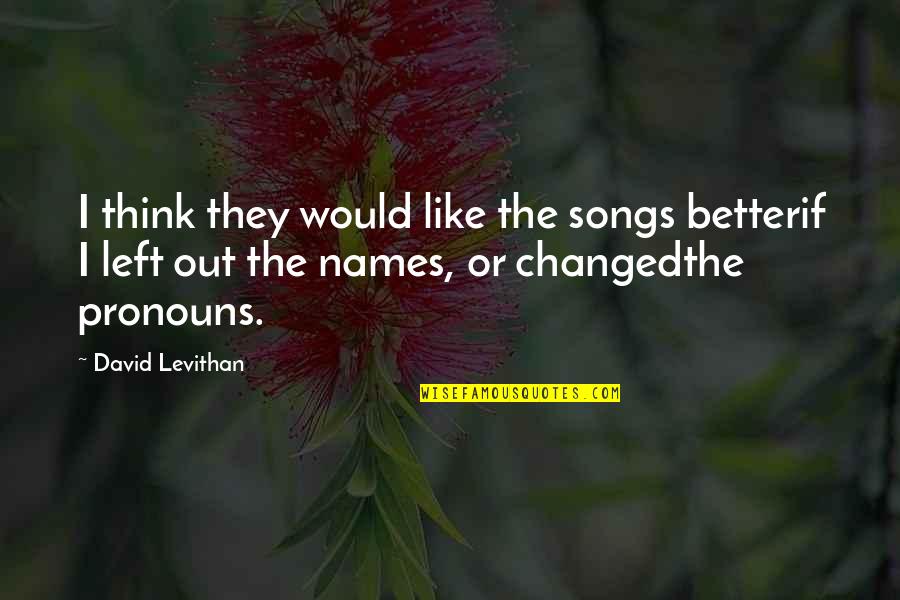 Song Names In Quotes By David Levithan: I think they would like the songs betterif