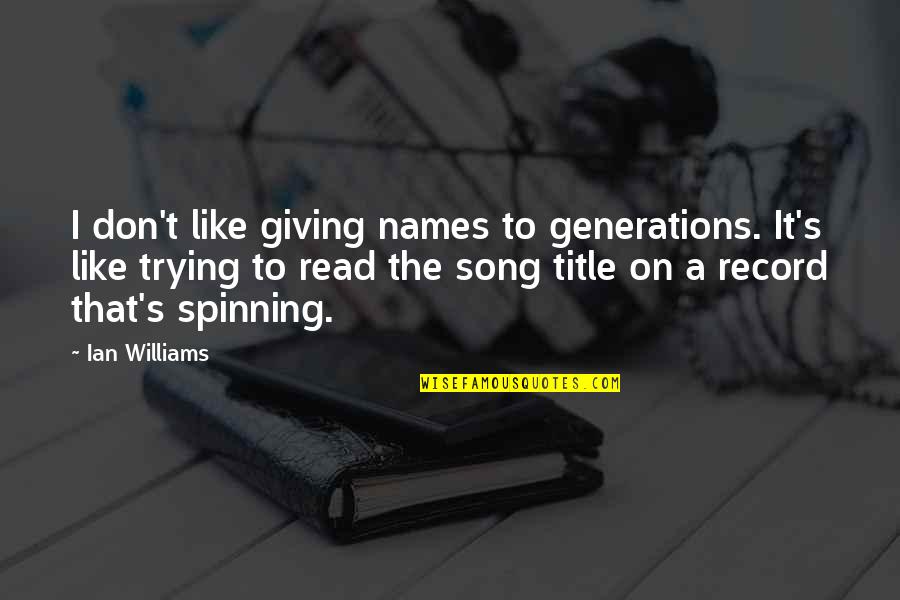Song Names In Quotes By Ian Williams: I don't like giving names to generations. It's