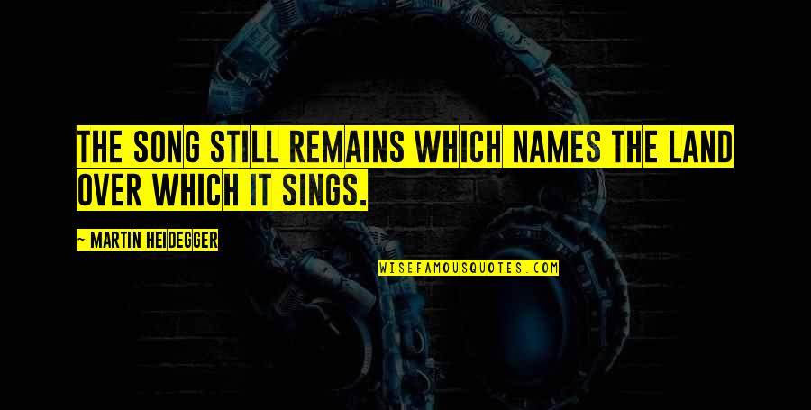 Song Names Quotes By Martin Heidegger: The song still remains which names the land