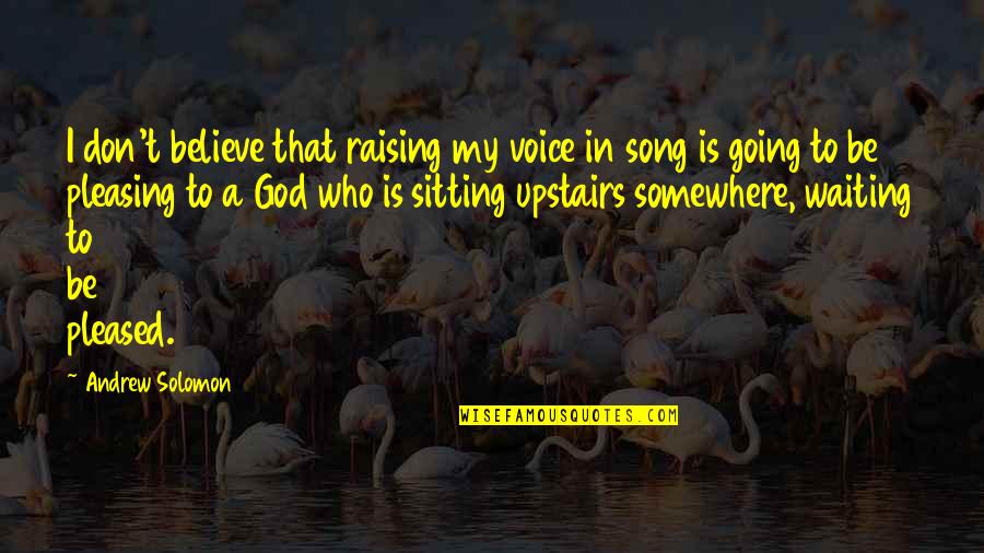 Song Of Solomon Quotes By Andrew Solomon: I don't believe that raising my voice in