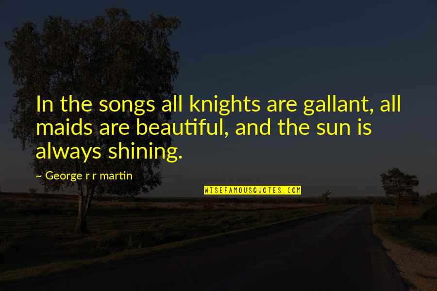 Song Of Songs Quotes By George R R Martin: In the songs all knights are gallant, all Song Of Songs Quotes By George R R Martin: In the songs all knights are gallant, all