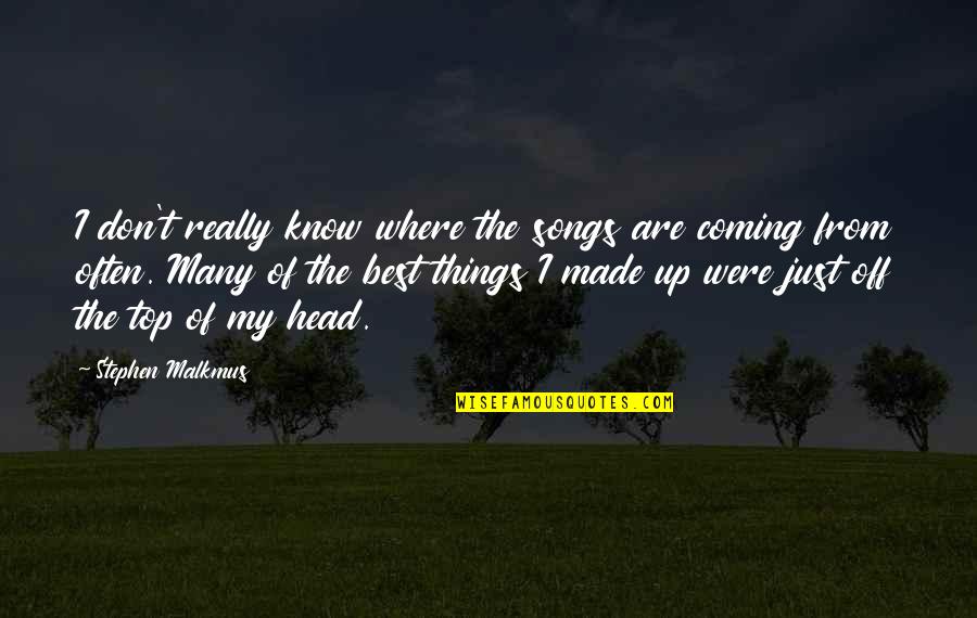 Song Of Songs Quotes By Stephen Malkmus: I don't really know where the songs are Song Of Songs Quotes By Stephen Malkmus: I don't really know where the songs are