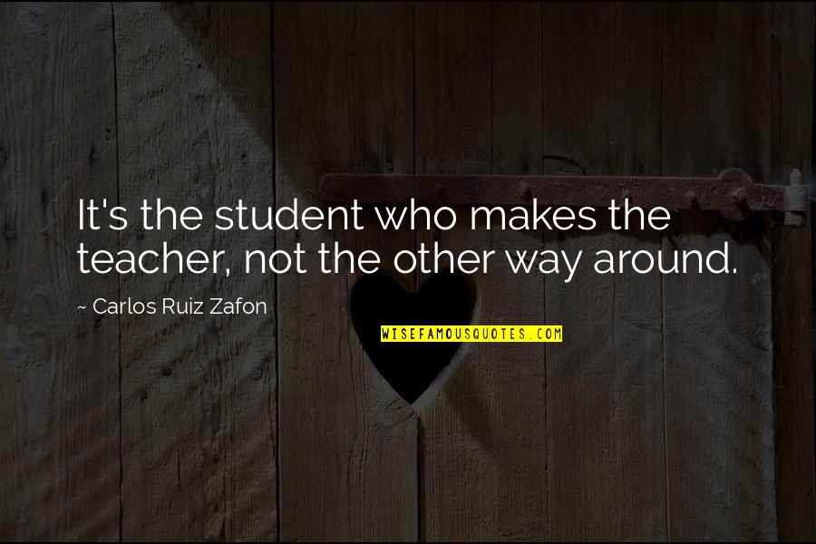 Song Of The Red Wolf Quotes By Carlos Ruiz Zafon: It's the student who makes the teacher, not Song Of The Red Wolf Quotes By Carlos Ruiz Zafon: It's the student who makes the teacher, not