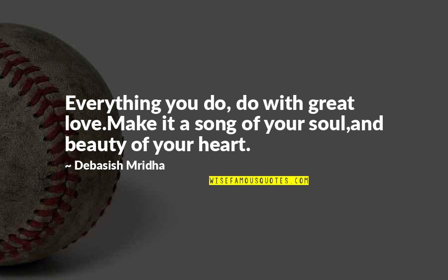 Song Of Your Heart Quotes By Debasish Mridha: Everything you do, do with great love.Make it Song Of Your Heart Quotes By Debasish Mridha: Everything you do, do with great love.Make it