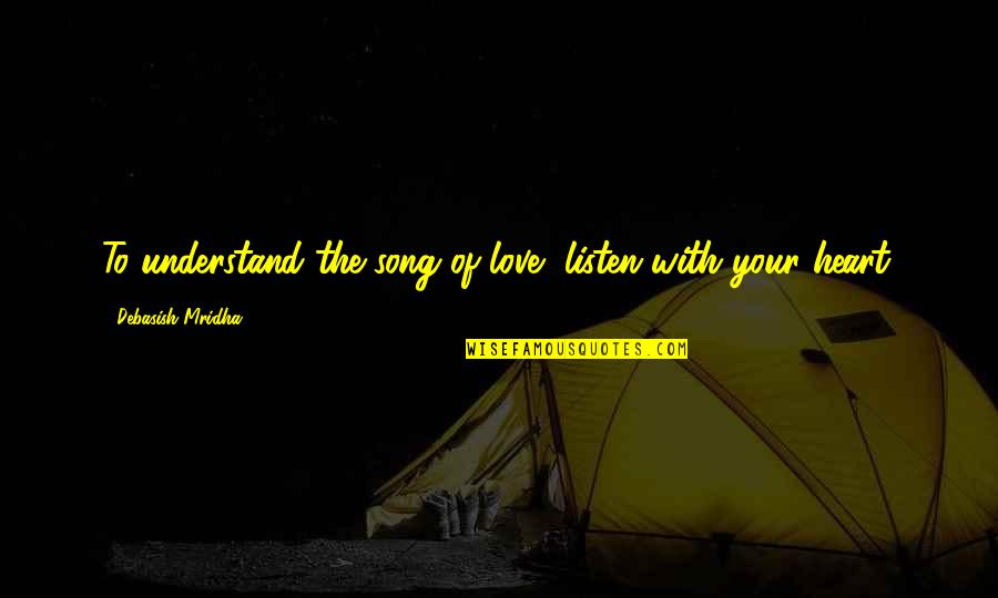 Song Of Your Heart Quotes By Debasish Mridha: To understand the song of love, listen with Song Of Your Heart Quotes By Debasish Mridha: To understand the song of love, listen with