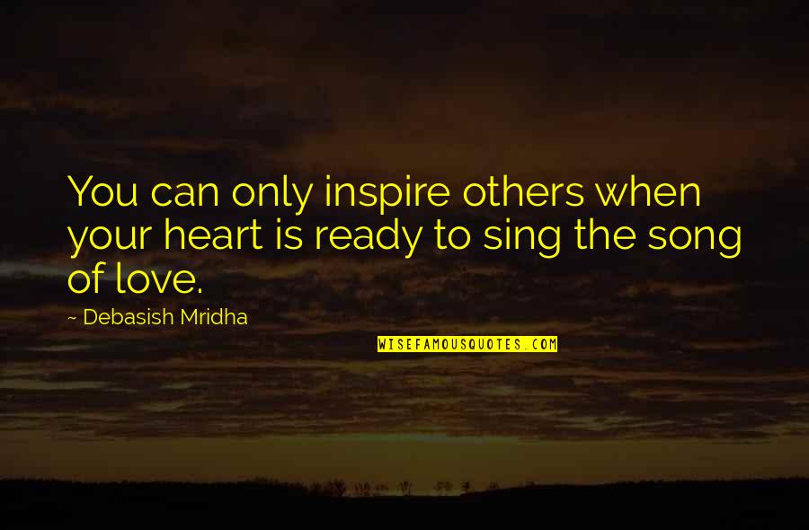 Song Of Your Heart Quotes By Debasish Mridha: You can only inspire others when your heart