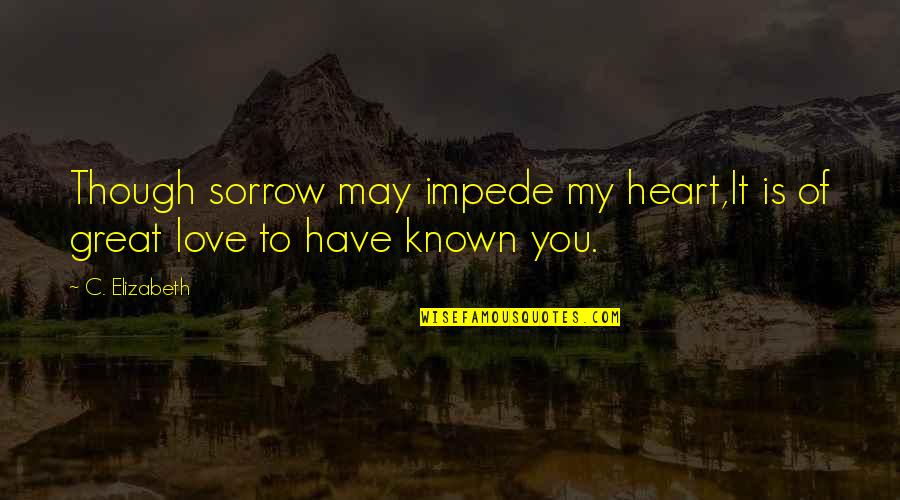 Song On Repeat Quotes By C. Elizabeth: Though sorrow may impede my heart,It is of