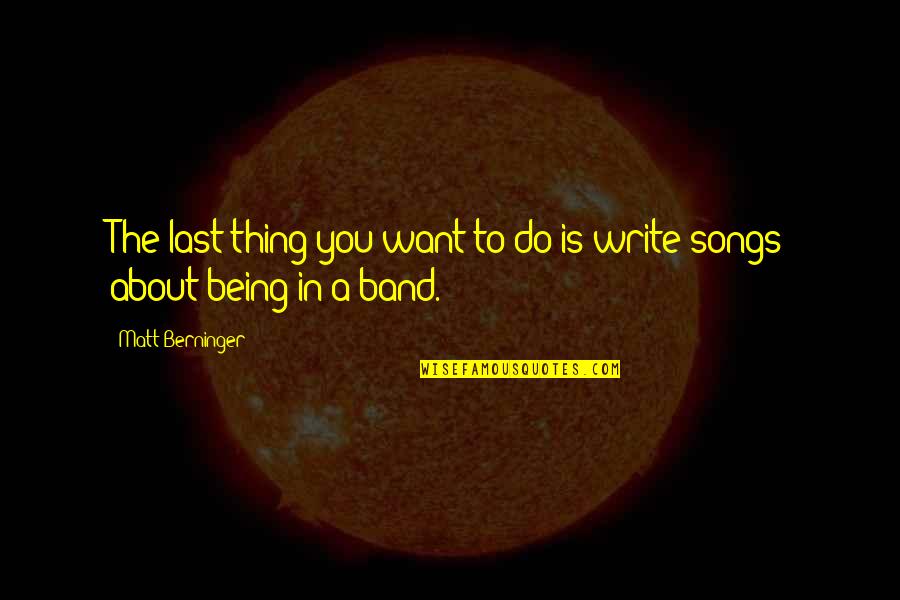 Song Quotes By Matt Berninger: The last thing you want to do is