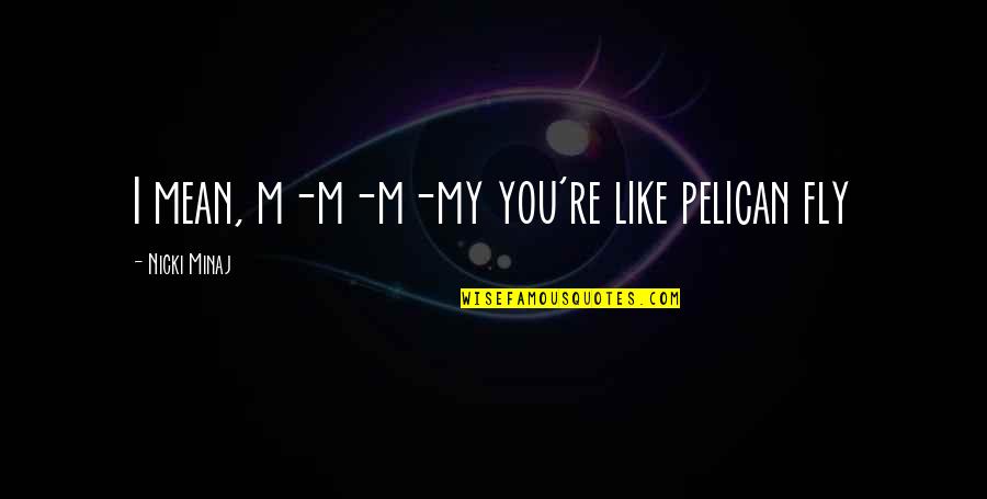 Song Quotes By Nicki Minaj: I mean, m-m-m-my you're like pelican fly