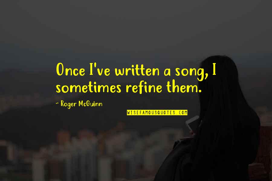 Song Quotes By Roger McGuinn: Once I've written a song, I sometimes refine