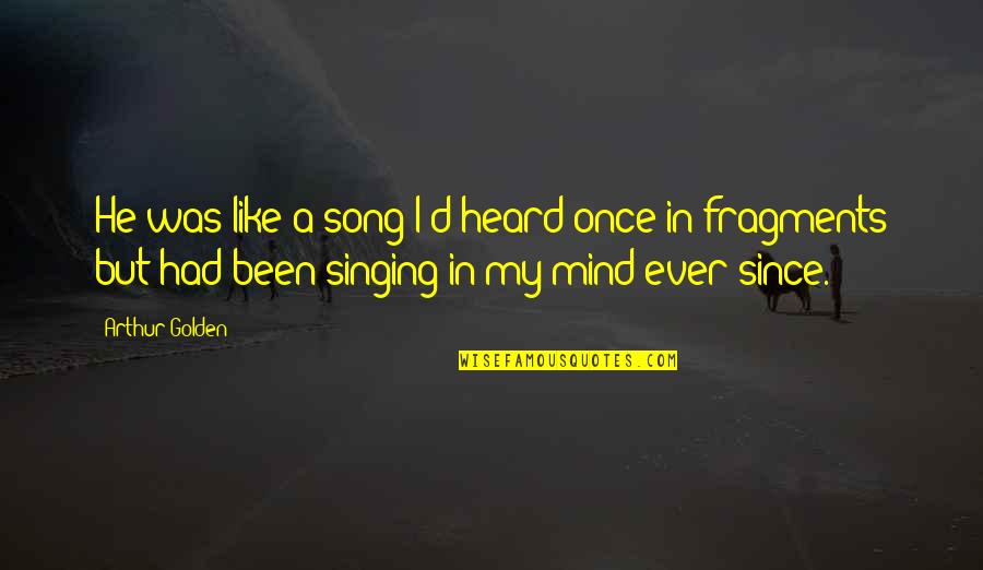 Song Singing Quotes By Arthur Golden: He was like a song I'd heard once Song Singing Quotes By Arthur Golden: He was like a song I'd heard once