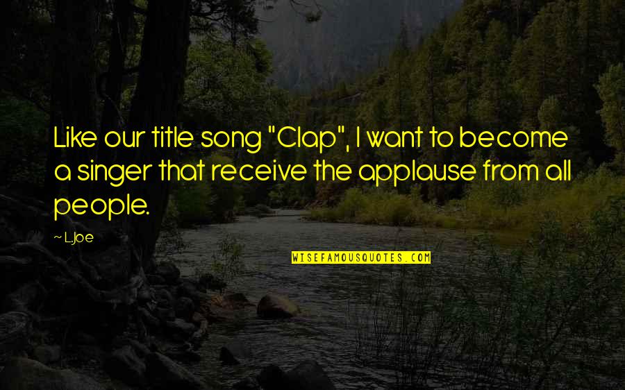 Song Title Quotes By L.Joe: Like our title song "Clap", I want to