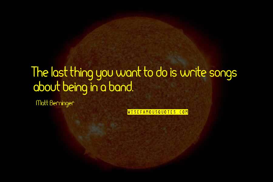 Song To You Quotes By Matt Berninger: The last thing you want to do is