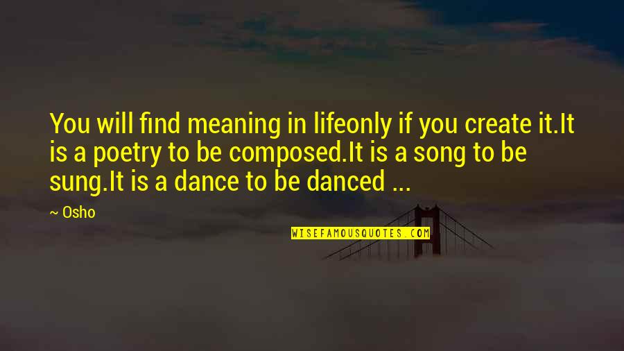 Song Yet Sung Quotes By Osho: You will find meaning in lifeonly if you