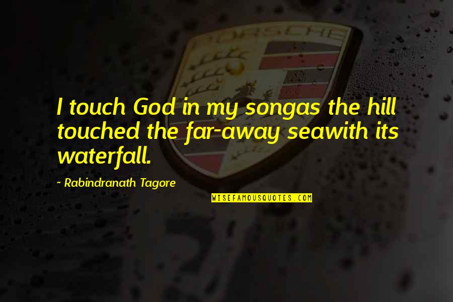 Songas Quotes By Rabindranath Tagore: I touch God in my songas the hill