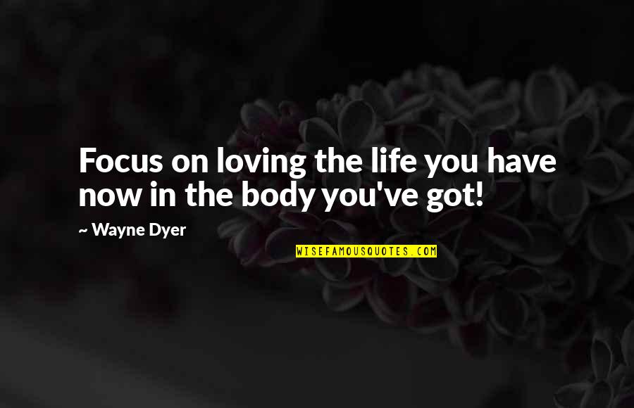 Songas Quotes By Wayne Dyer: Focus on loving the life you have now