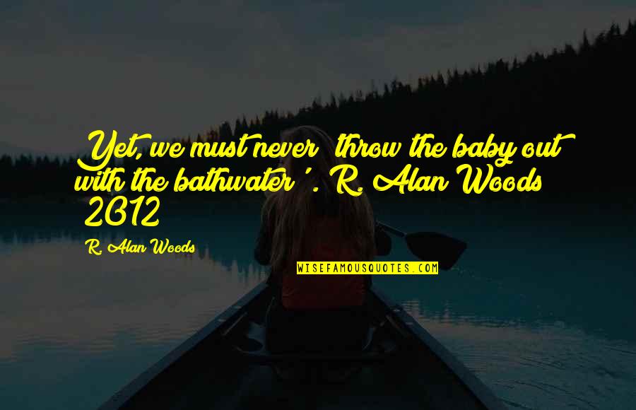 Songbell Quotes By R. Alan Woods: Yet, we must never 'throw the baby out
