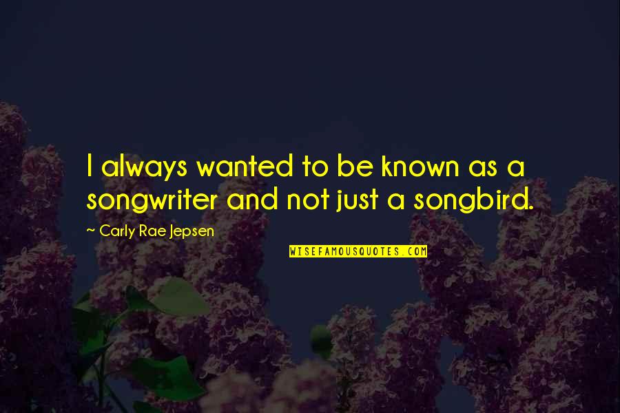 Songbird Quotes By Carly Rae Jepsen: I always wanted to be known as a Songbird Quotes By Carly Rae Jepsen: I always wanted to be known as a