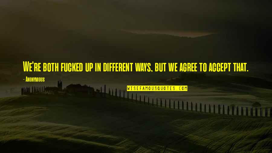 Songchain Quotes By Anonymous: We're both fucked up in different ways, but