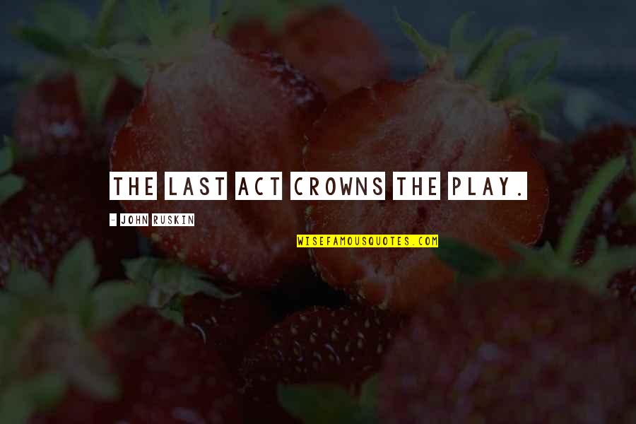 Songcharoen Suthin Quotes By John Ruskin: The last act crowns the play.