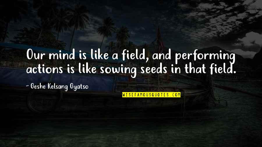 Songe Quotes By Geshe Kelsang Gyatso: Our mind is like a field, and performing