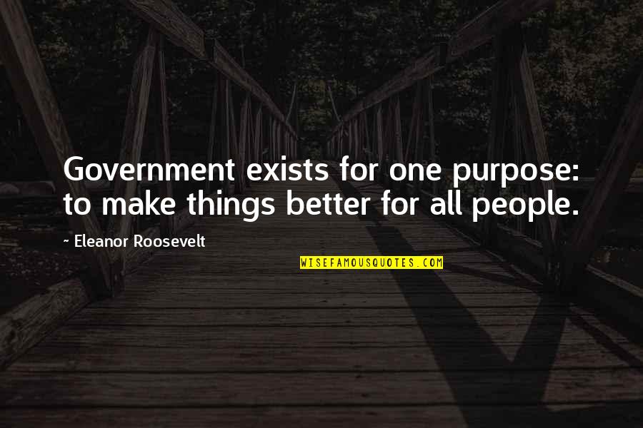 Songhay Plump Quotes By Eleanor Roosevelt: Government exists for one purpose: to make things Songhay Plump Quotes By Eleanor Roosevelt: Government exists for one purpose: to make things