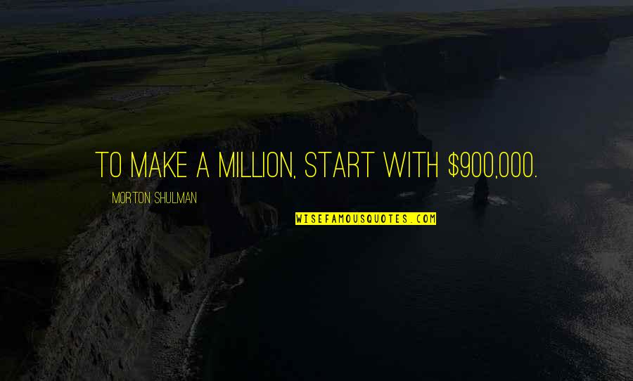 Songify App Quotes By Morton Shulman: To make a million, start with $900,000.