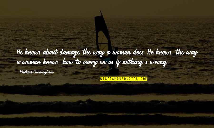 Songinator Quotes By Michael Cunningham: He knows about damage the way a woman Songinator Quotes By Michael Cunningham: He knows about damage the way a woman