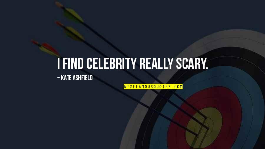 Songkran Taechanarong Quotes By Kate Ashfield: I find celebrity really scary.