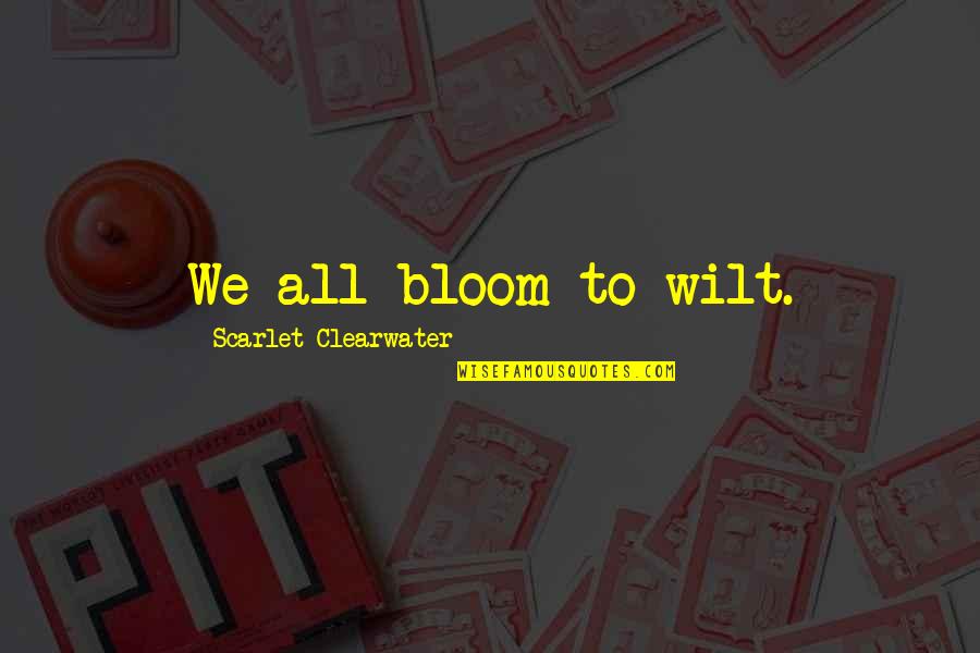 Songless Remastered Quotes By Scarlet Clearwater: We all bloom to wilt. Songless Remastered Quotes By Scarlet Clearwater: We all bloom to wilt.