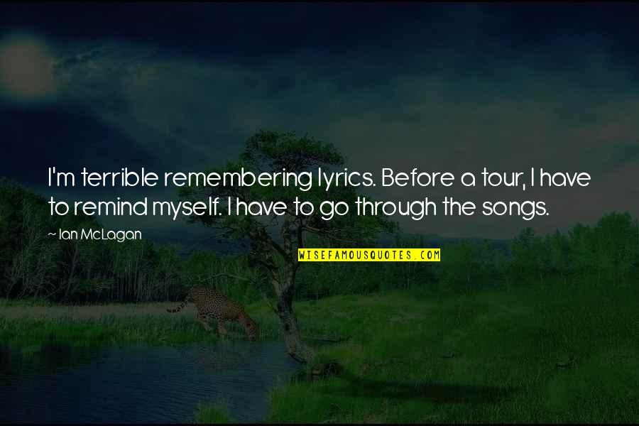 Songs And Lyrics Quotes By Ian McLagan: I'm terrible remembering lyrics. Before a tour, I