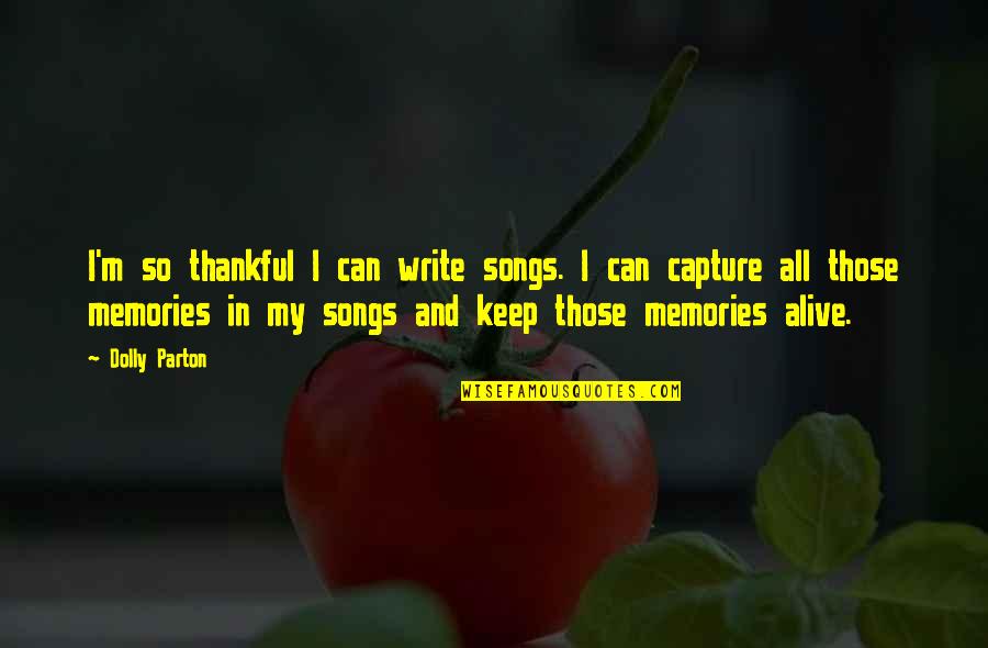 Songs And Memories Quotes By Dolly Parton: I'm so thankful I can write songs. I Songs And Memories Quotes By Dolly Parton: I'm so thankful I can write songs. I