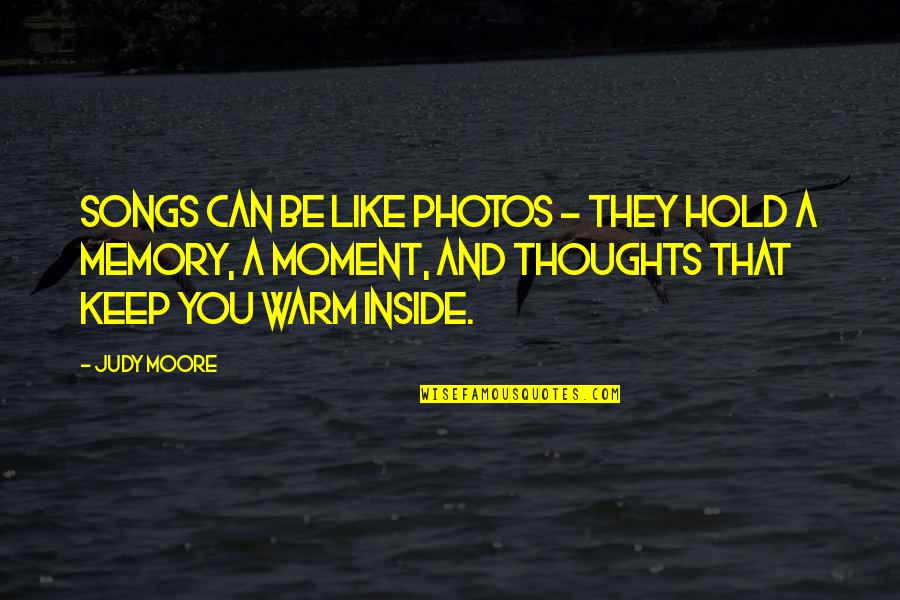 Songs And Memories Quotes By Judy Moore: Songs can be like photos - they hold Songs And Memories Quotes By Judy Moore: Songs can be like photos - they hold