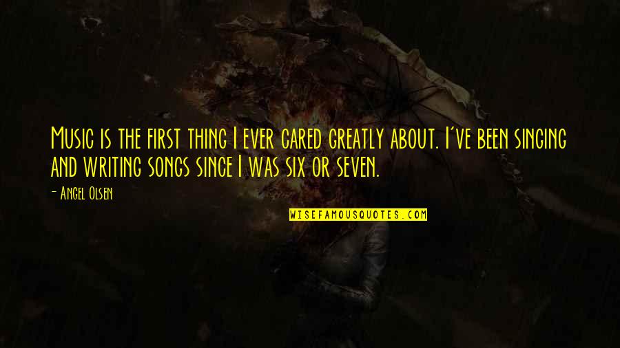 Songs And Singing Quotes By Angel Olsen: Music is the first thing I ever cared Songs And Singing Quotes By Angel Olsen: Music is the first thing I ever cared