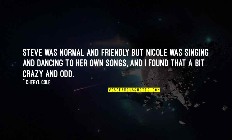 Songs And Singing Quotes By Cheryl Cole: Steve was normal and friendly but Nicole was Songs And Singing Quotes By Cheryl Cole: Steve was normal and friendly but Nicole was
