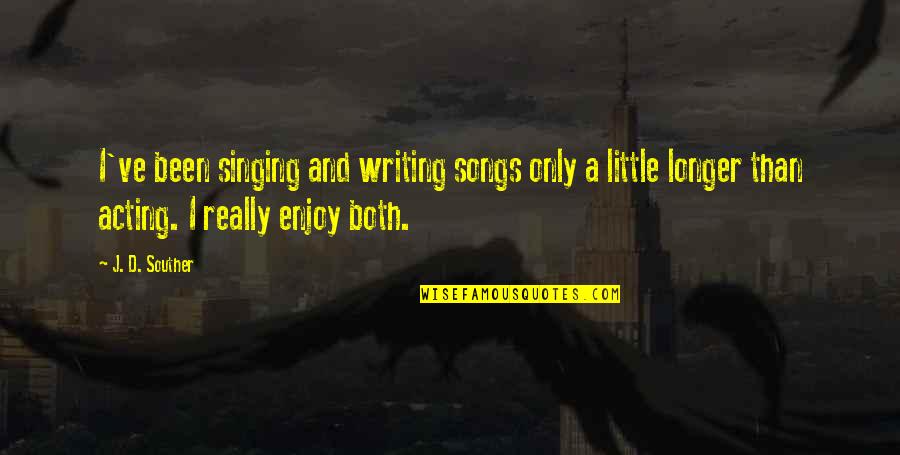 Songs And Singing Quotes By J. D. Souther: I've been singing and writing songs only a Songs And Singing Quotes By J. D. Souther: I've been singing and writing songs only a