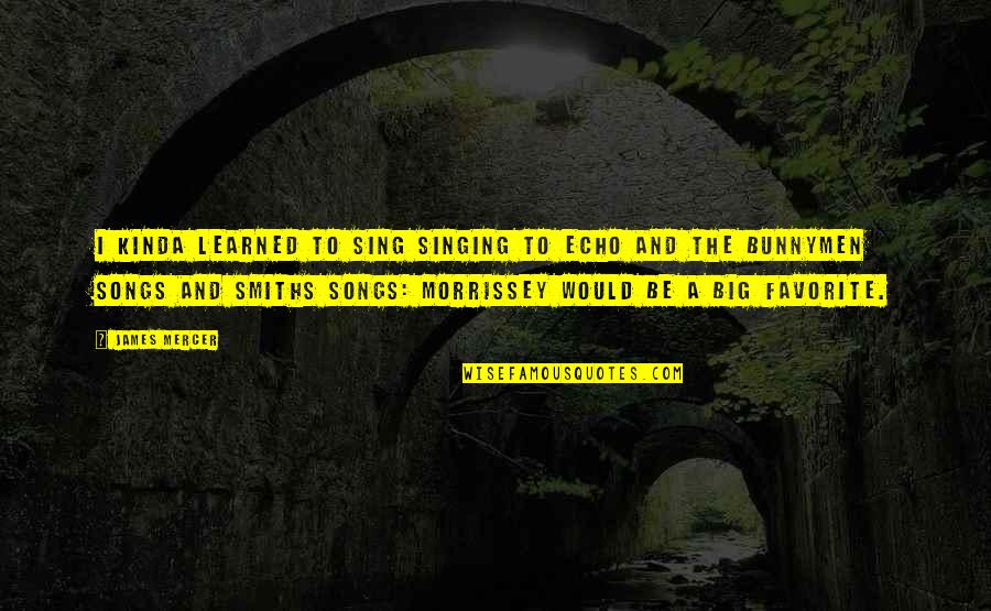 Songs And Singing Quotes By James Mercer: I kinda learned to sing singing to Echo Songs And Singing Quotes By James Mercer: I kinda learned to sing singing to Echo