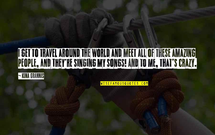 Songs And Singing Quotes By Kina Grannis: I get to travel around the world and Songs And Singing Quotes By Kina Grannis: I get to travel around the world and