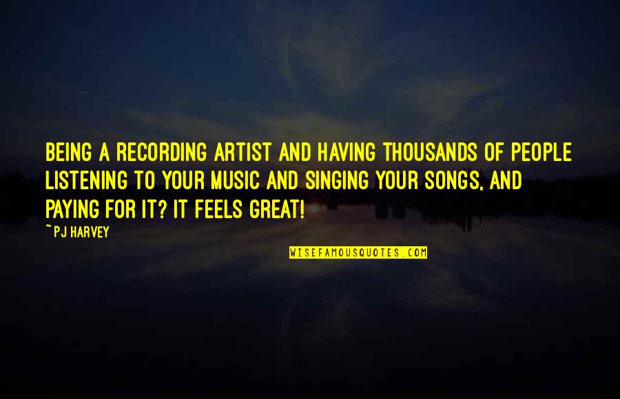Songs And Singing Quotes By PJ Harvey: Being a recording artist and having thousands of Songs And Singing Quotes By PJ Harvey: Being a recording artist and having thousands of