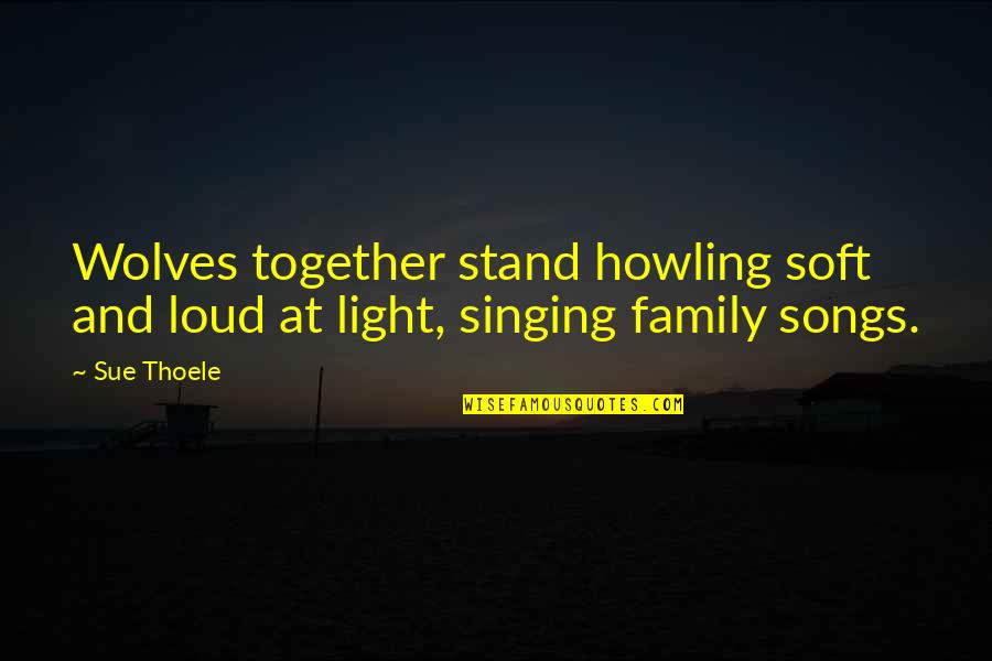 Songs And Singing Quotes By Sue Thoele: Wolves together stand howling soft and loud at