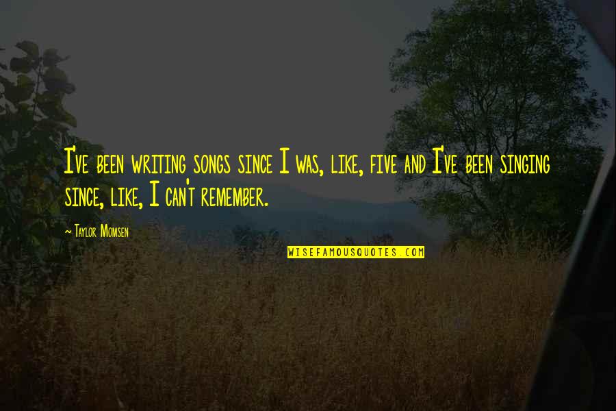 Songs And Singing Quotes By Taylor Momsen: I've been writing songs since I was, like, Songs And Singing Quotes By Taylor Momsen: I've been writing songs since I was, like,