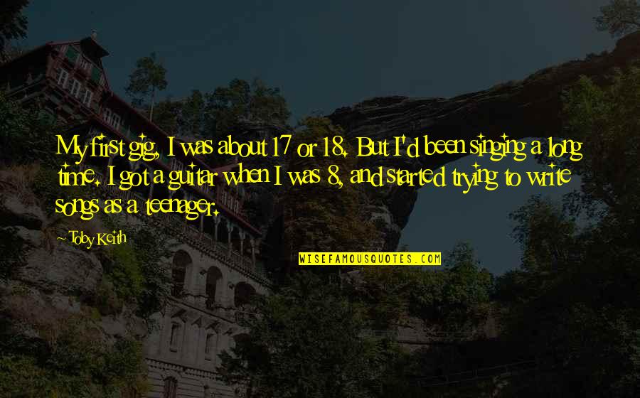 Songs And Singing Quotes By Toby Keith: My first gig, I was about 17 or Songs And Singing Quotes By Toby Keith: My first gig, I was about 17 or