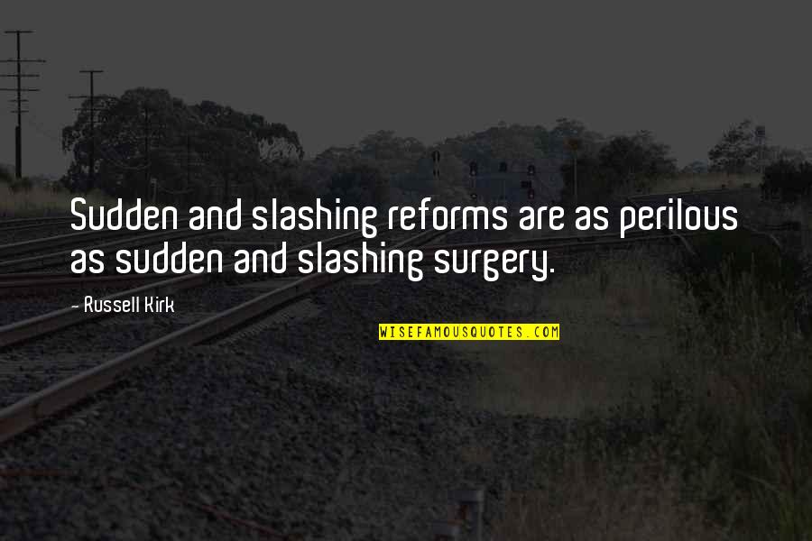 Songs And Sonnets Quotes By Russell Kirk: Sudden and slashing reforms are as perilous as