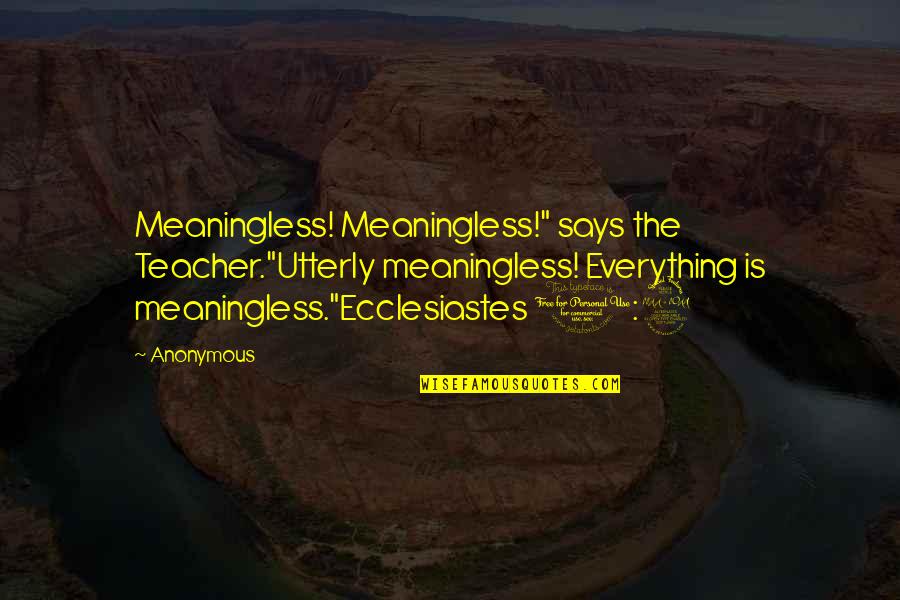 Songs Bringing Back Memories Quotes By Anonymous: Meaningless! Meaningless!" says the Teacher."Utterly meaningless! Everything is Songs Bringing Back Memories Quotes By Anonymous: Meaningless! Meaningless!" says the Teacher."Utterly meaningless! Everything is